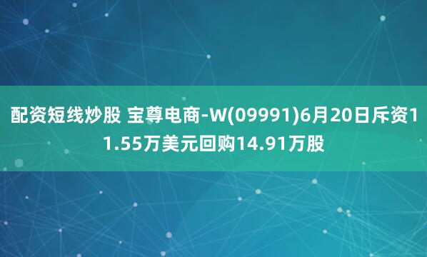 配资短线炒股 宝尊电商-W(09991)6月20日斥资11.55万美元回购14.91万股