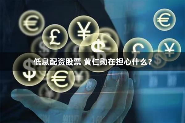 低息配资股票 黄仁勋在担心什么？