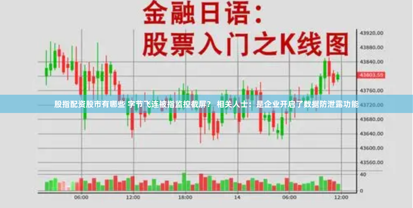 股指配资股市有哪些 字节飞连被指监控截屏？ 相关人士：是企业开启了数据防泄露功能