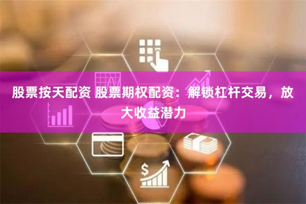 股票按天配资 股票期权配资：解锁杠杆交易，放大收益潜力