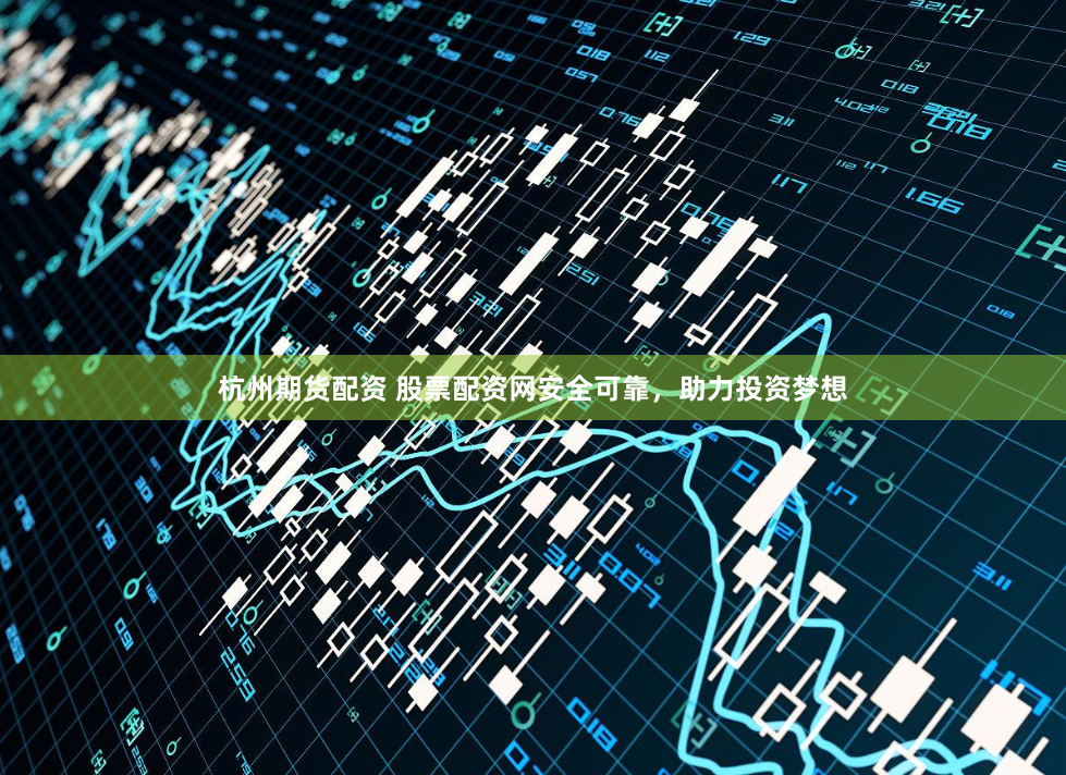 杭州期货配资 股票配资网安全可靠,助力投资梦想