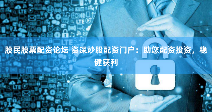 股民股票配资论坛 资深炒股配资门户：助您配资投资，稳健获利