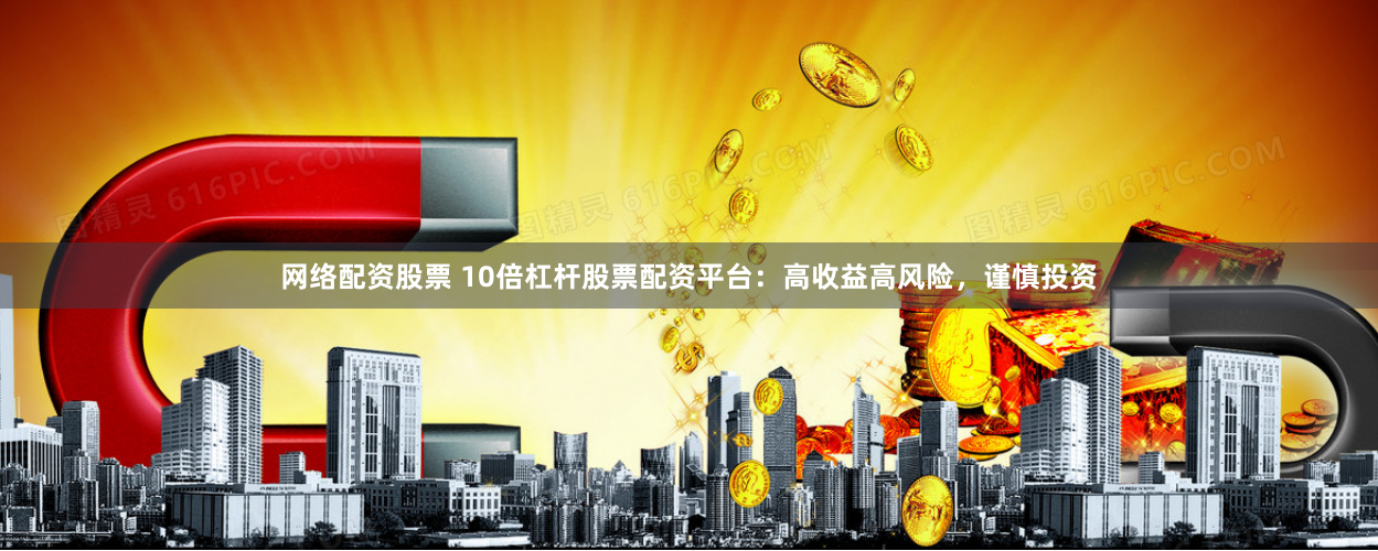网络配资股票 10倍杠杆股票配资平台：高收益高风险，谨慎投资