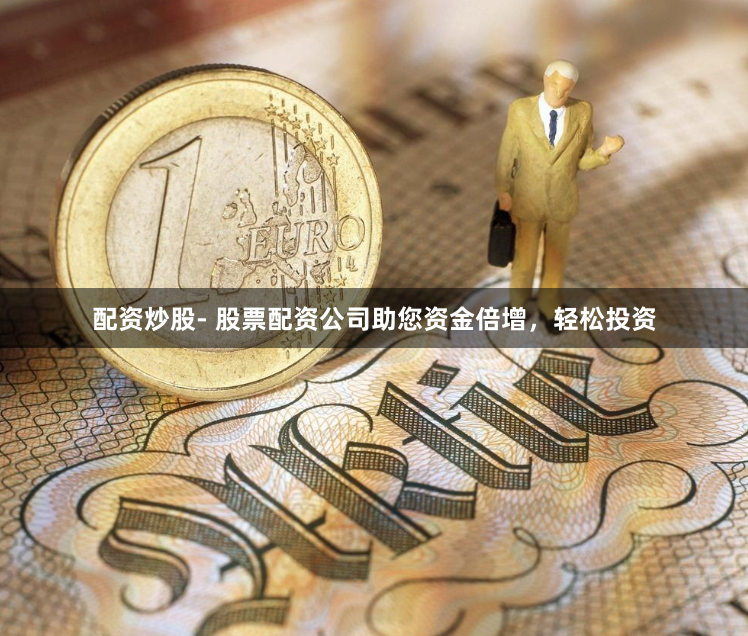 配资炒股- 股票配资公司助您资金倍增，轻松投资