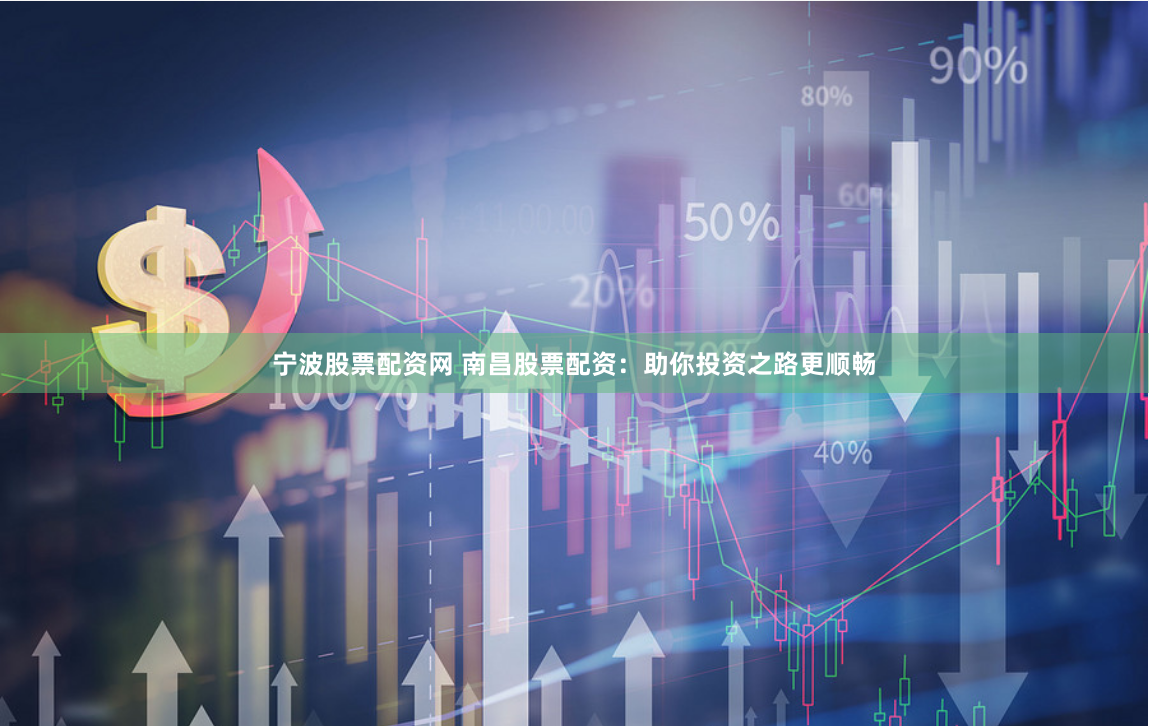 宁波股票配资网 南昌股票配资:助你投资之路更顺畅