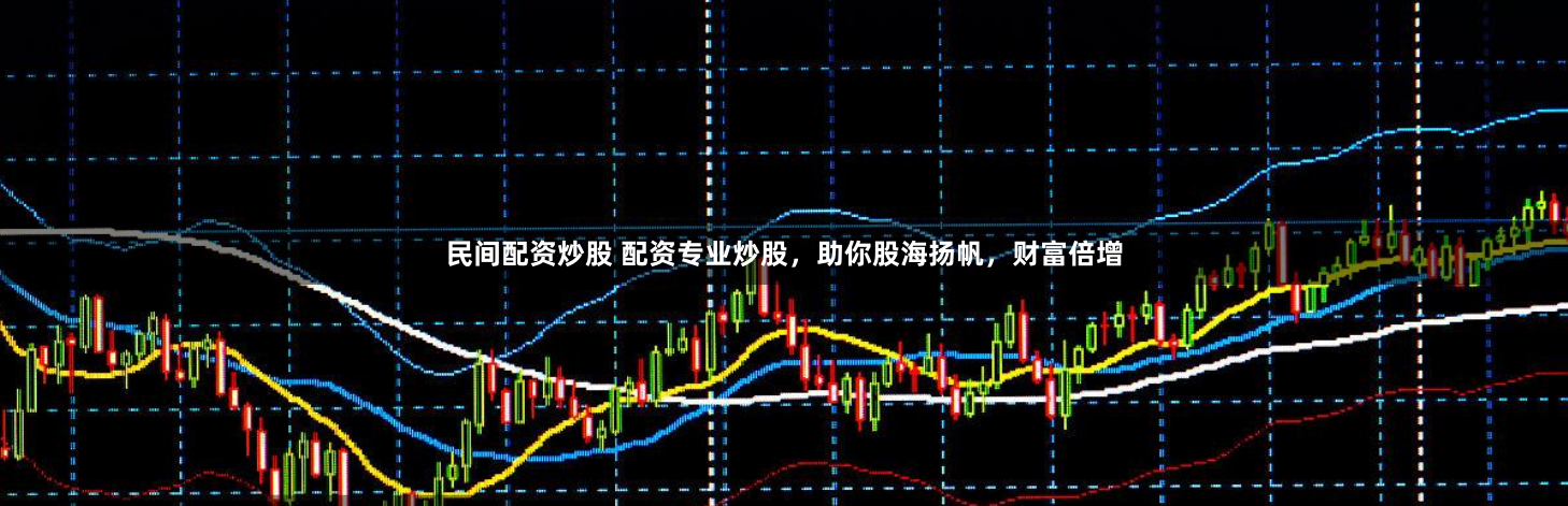 民间配资炒股 配资专业炒股,助你股海扬帆,财富倍增