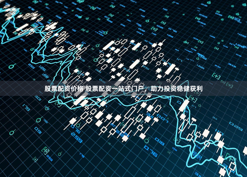 股票配资价格 股票配资一站式门户,助力投资稳健获利