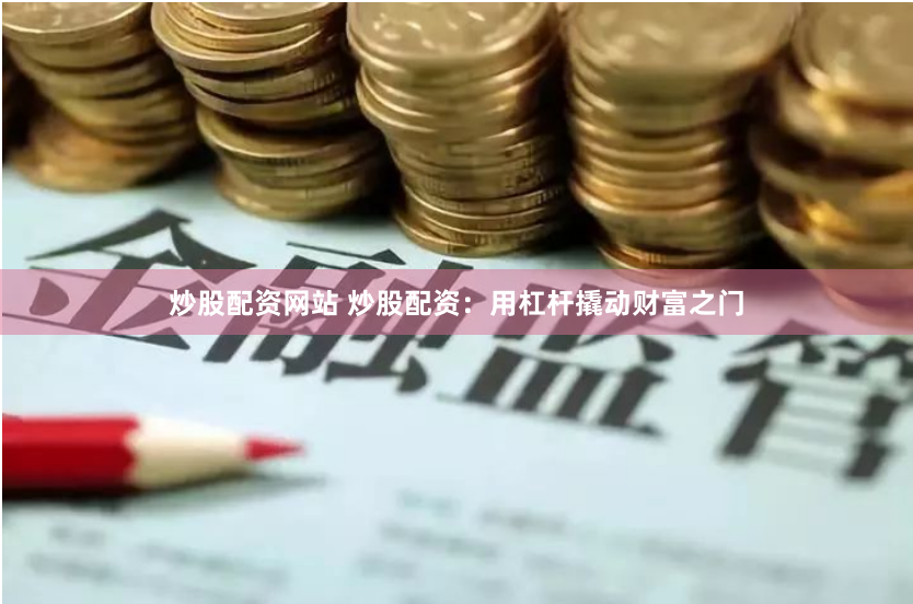 炒股配资网站 炒股配资：用杠杆撬动财富之门