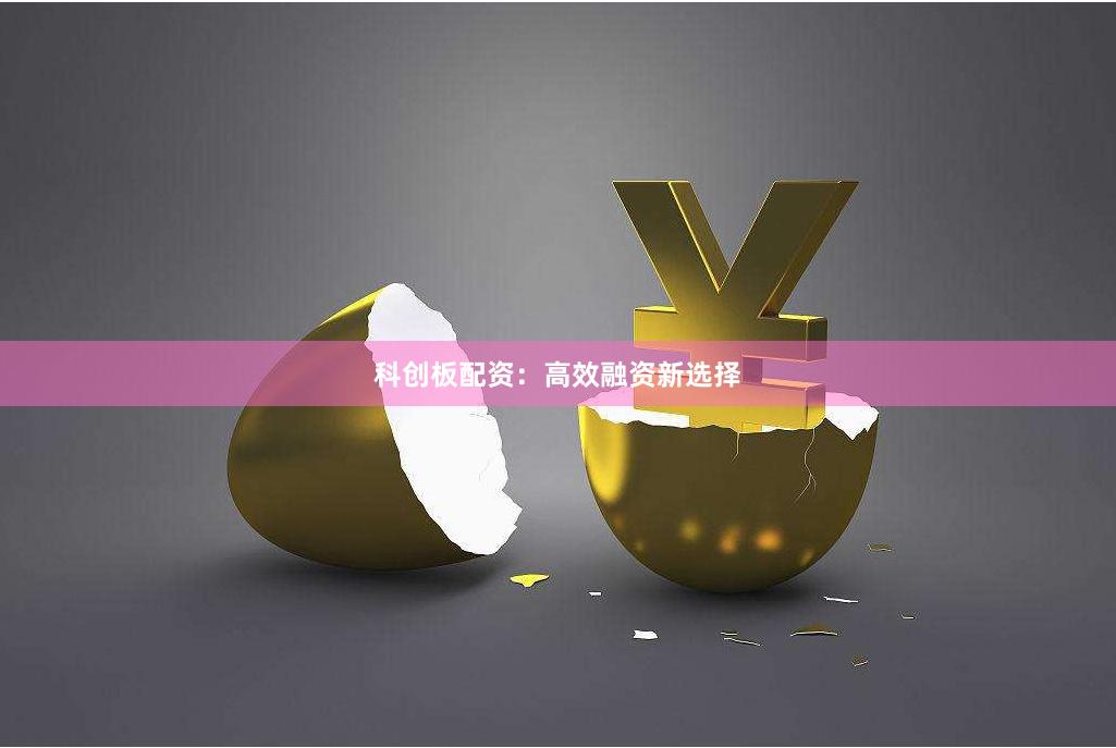 科创板配资：高效融资新选择