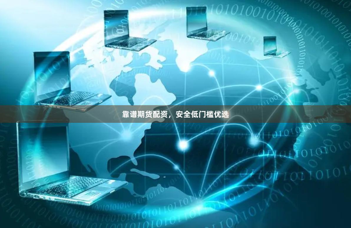 靠谱期货配资，安全低门槛优选