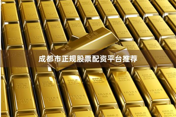 成都市正规股票配资平台推荐