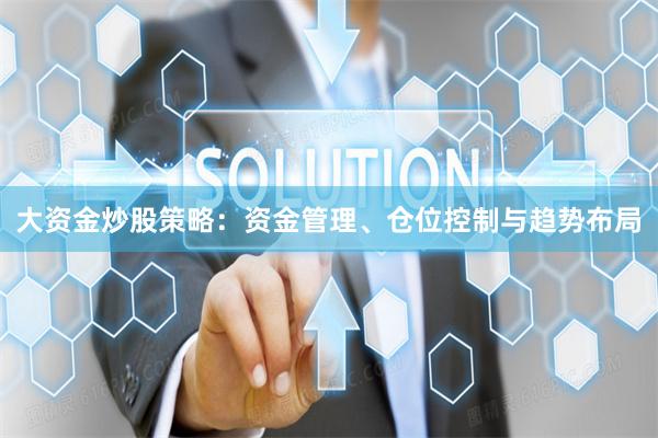 大资金炒股策略：资金管理、仓位控制与趋势布局