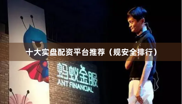 十大实盘配资平台推荐(规安全排行)
