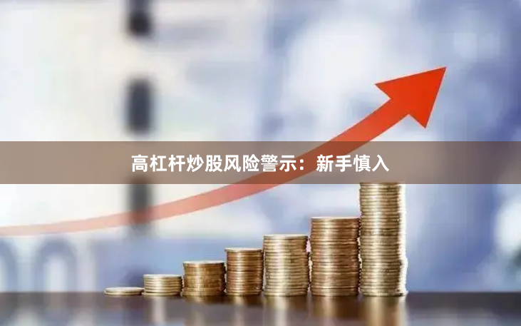 高杠杆炒股风险警示：新手慎入