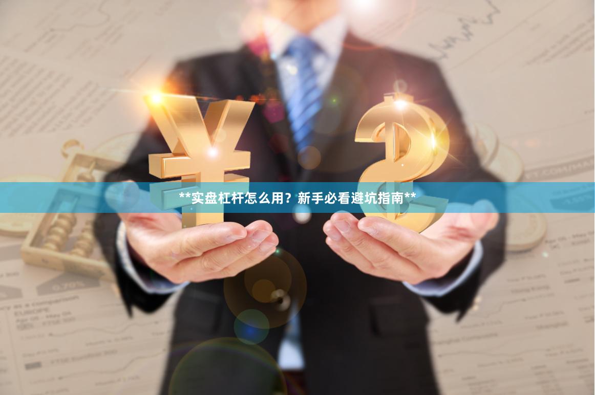 **实盘杠杆怎么用？新手必看避坑指南**