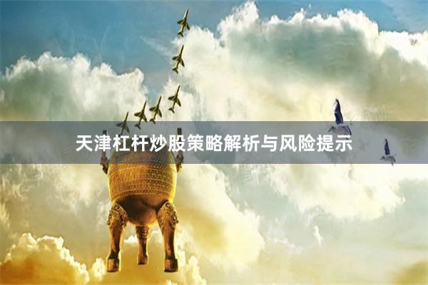 天津杠杆炒股策略解析与风险提示