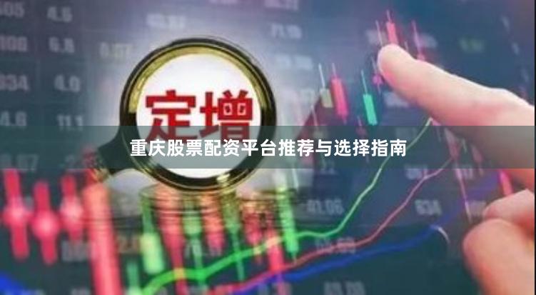 重庆股票配资平台推荐与选择指南
