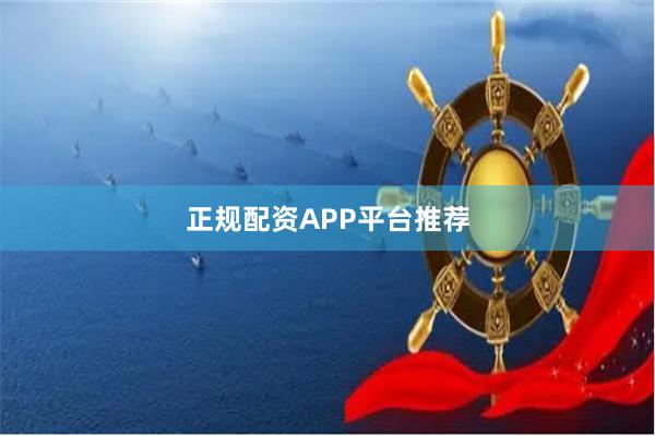 正规配资APP平台推荐