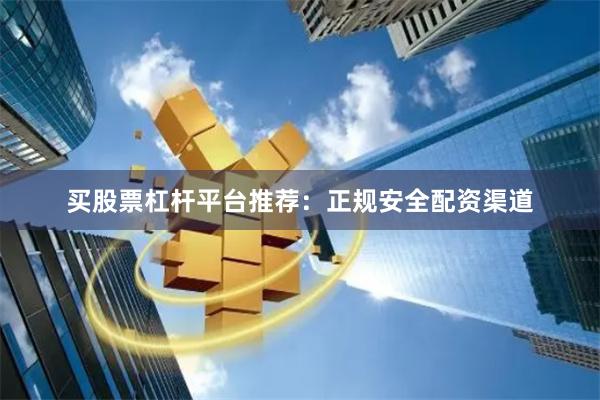 买股票杠杆平台推荐：正规安全配资渠道