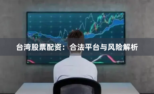 台湾股票配资：合法平台与风险解析