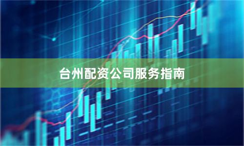 台州配资公司服务指南