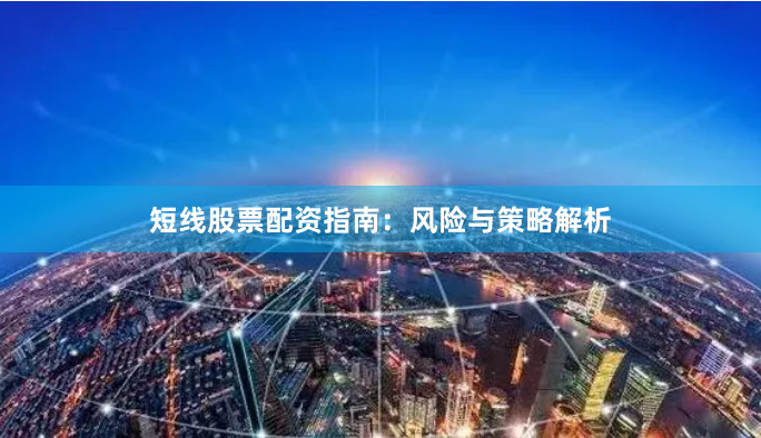 短线股票配资指南：风险与策略解析