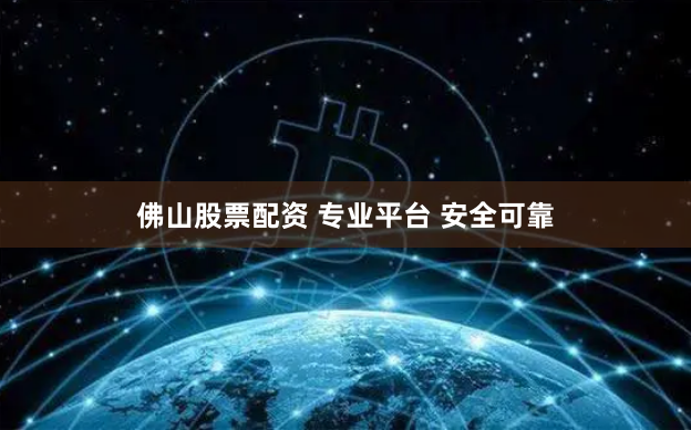 佛山股票配资 专业平台 安全可靠