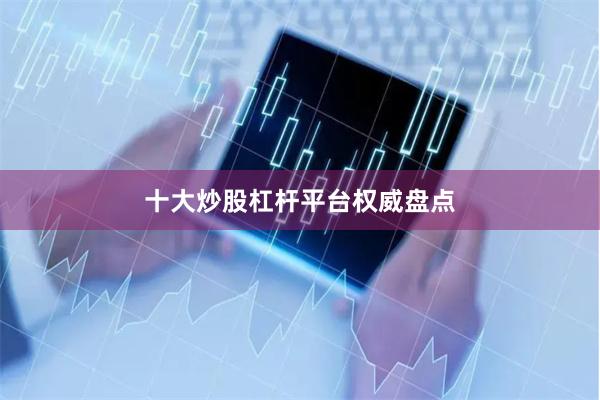 十大炒股杠杆平台权威盘点