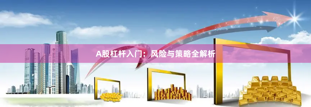 A股杠杆入门:风险与策略全解析