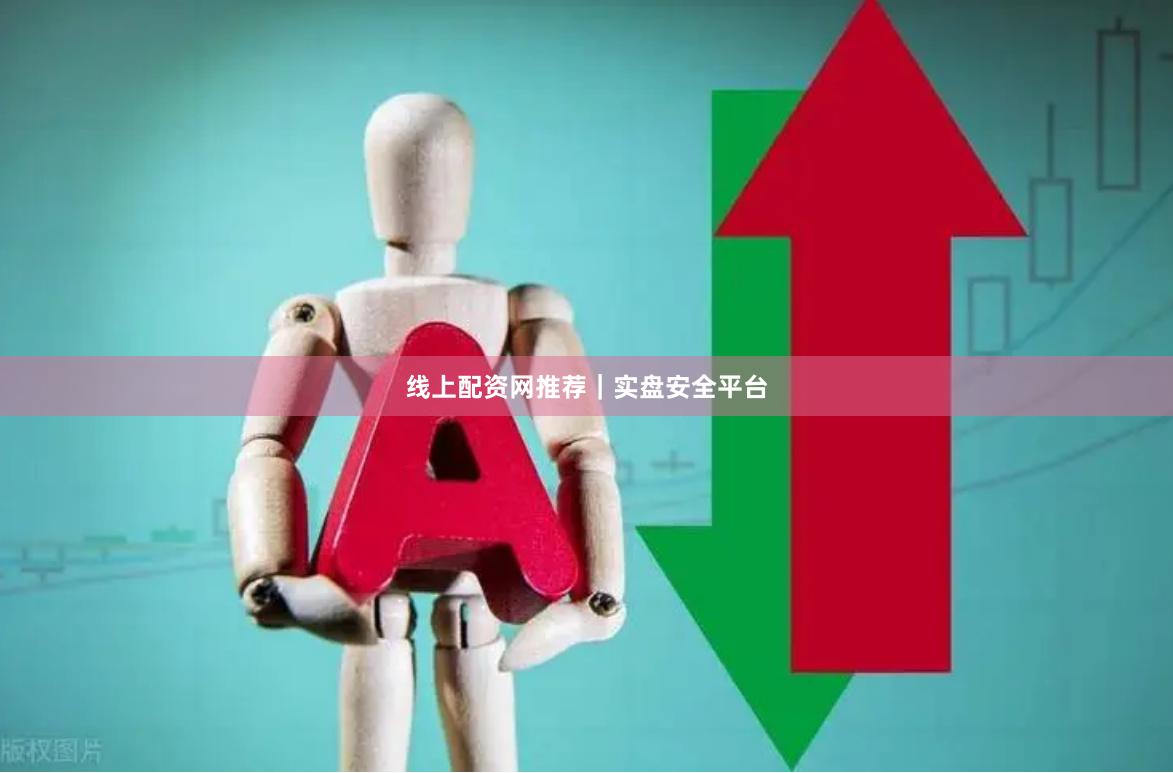 线上配资网推荐｜实盘安全平台
