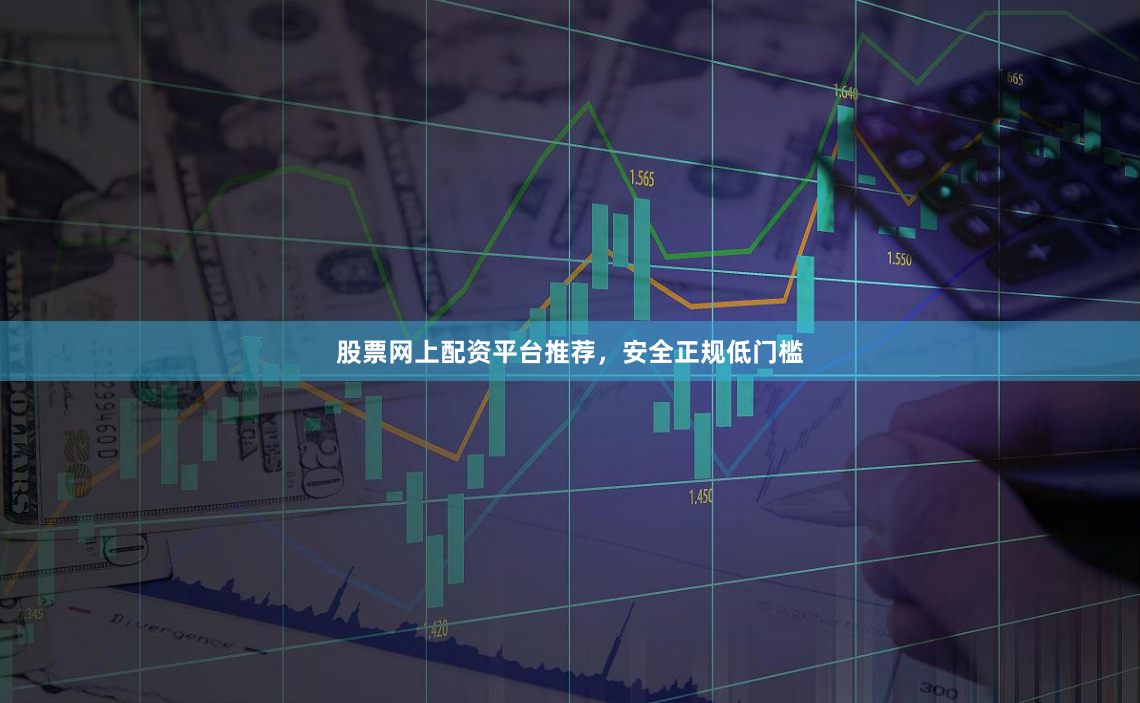 股票网上配资平台推荐，安全正规低门槛