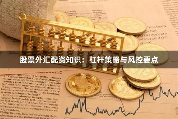 股票外汇配资知识：杠杆策略与风控要点