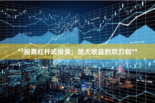 **股票杠杆式投资：放大收益的双刃剑**