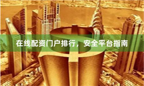 在线配资门户排行，安全平台指南