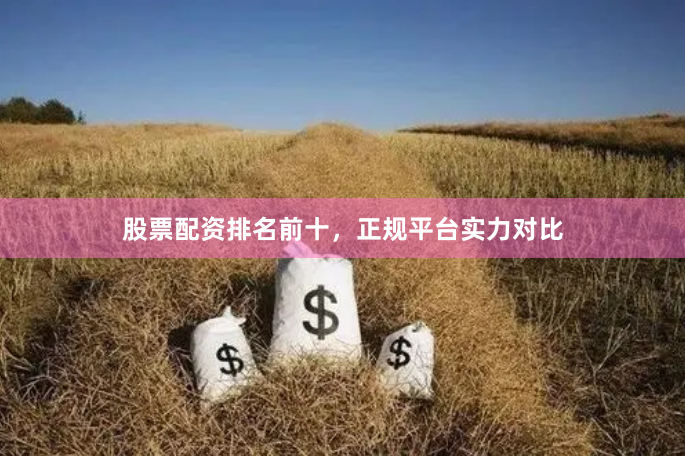 股票配资排名前十,正规平台实力对比