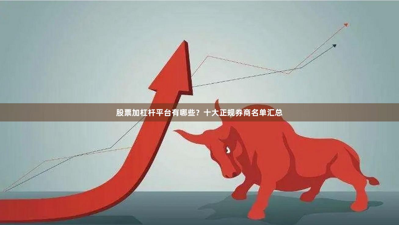 股票加杠杆平台有哪些？十大正规券商名单汇总