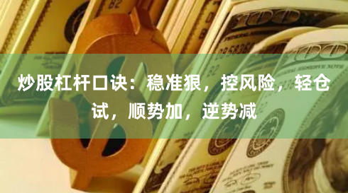 炒股杠杆口诀：稳准狠，控风险，轻仓试，顺势加，逆势减