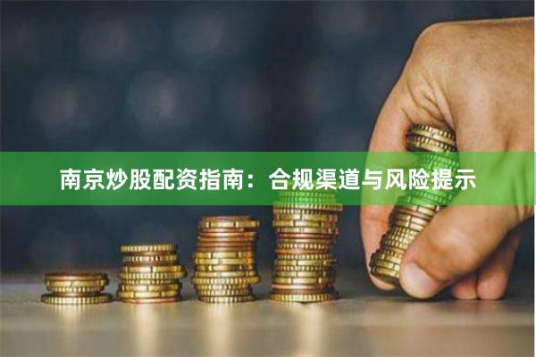 南京炒股配资指南：合规渠道与风险提示