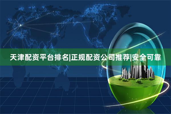 天津配资平台排名|正规配资公司推荐|安全可靠