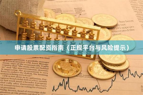 申请股票配资指南（正规平台与风险提示）