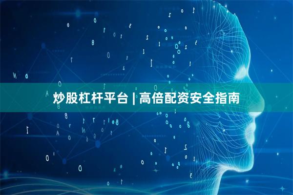 炒股杠杆平台 | 高倍配资安全指南