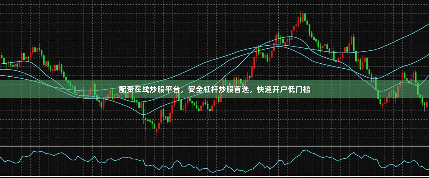 配资在线炒股平台，安全杠杆炒股首选，快速开户低门槛