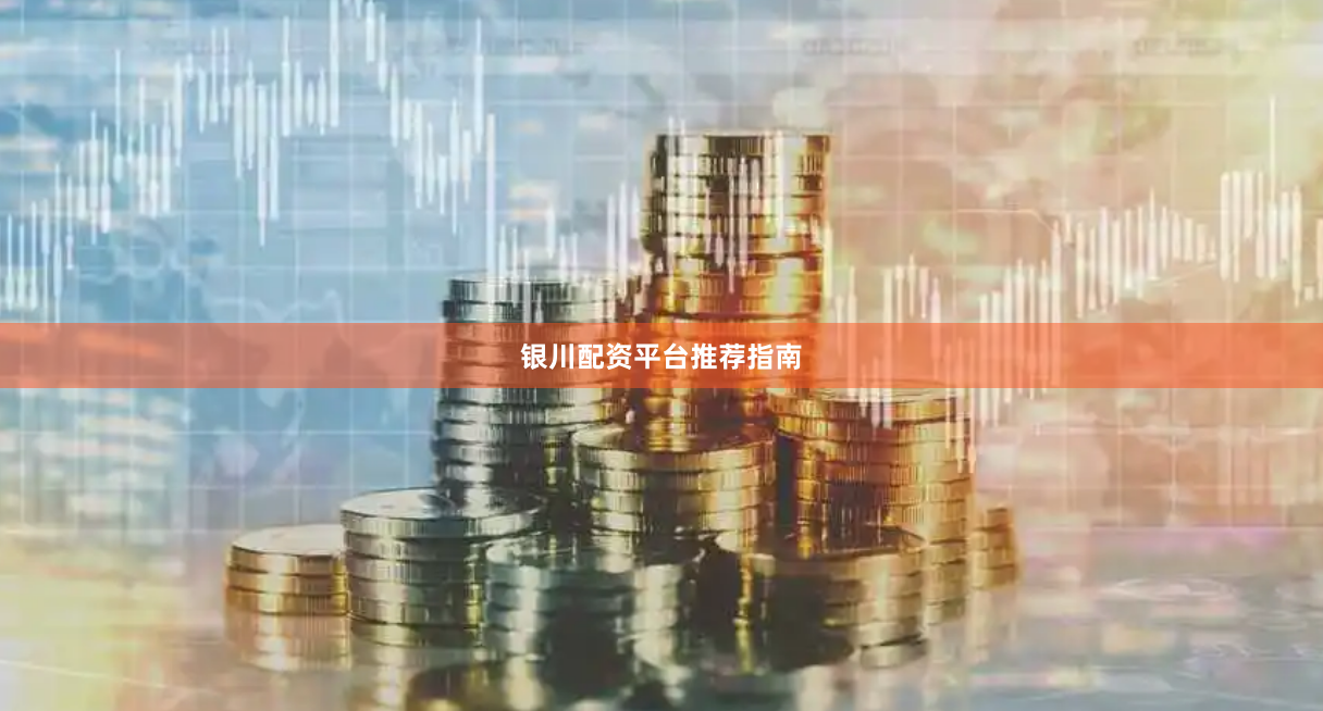 银川配资平台推荐指南