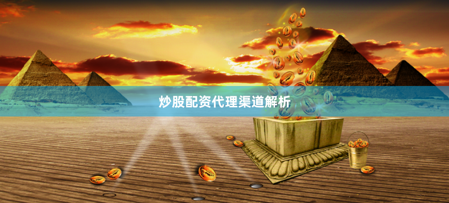 炒股配资代理渠道解析